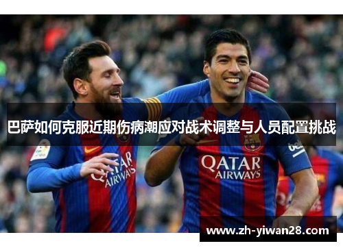 巴萨如何克服近期伤病潮应对战术调整与人员配置挑战 巴萨如何克服近期伤病潮应对战术调整与人员配置挑战