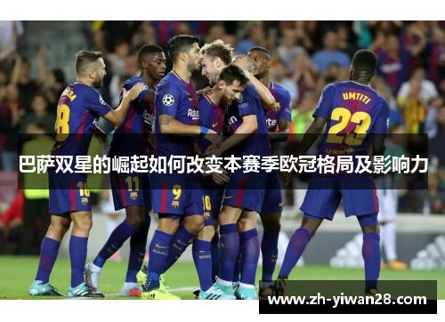 巴萨双星的崛起如何改变本赛季欧冠格局及影响力