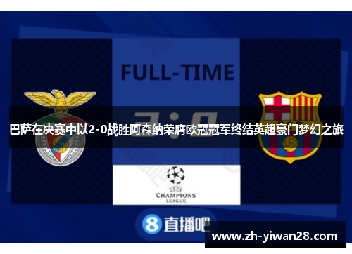 巴萨在决赛中以2-0战胜阿森纳荣膺欧冠冠军终结英超豪门梦幻之旅