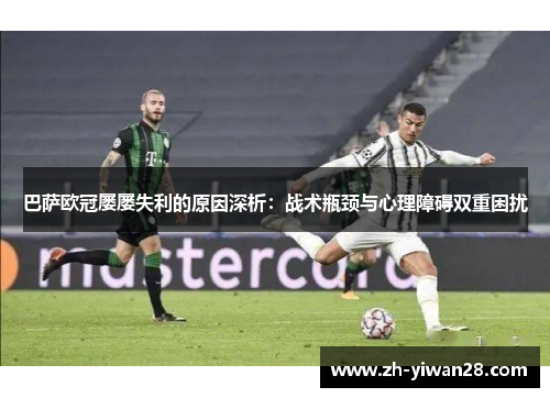 巴萨欧冠屡屡失利的原因深析：战术瓶颈与心理障碍双重困扰
