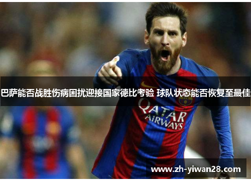 巴萨能否战胜伤病困扰迎接国家德比考验 球队状态能否恢复至最佳