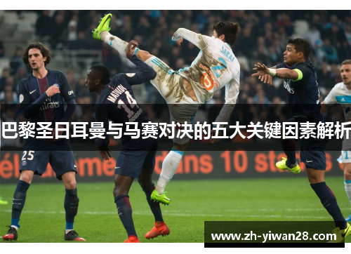 巴黎圣日耳曼与马赛对决的五大关键因素解析