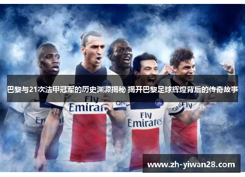 巴黎与21次法甲冠军的历史渊源揭秘 揭开巴黎足球辉煌背后的传奇故事