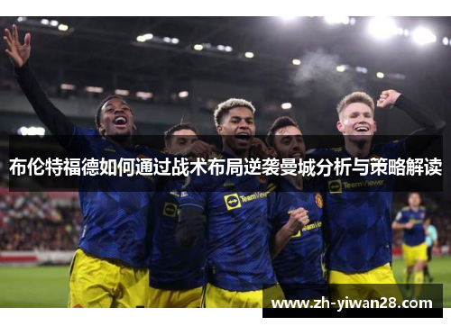 布伦特福德如何通过战术布局逆袭曼城分析与策略解读 布伦特福德如何通过战术布局逆袭曼城分析与策略解读
