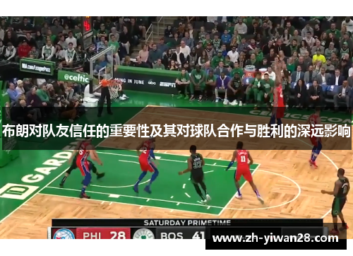布朗对队友信任的重要性及其对球队合作与胜利的深远影响 布朗对队友信任的重要性及其对球队合作与胜利的深远影响
