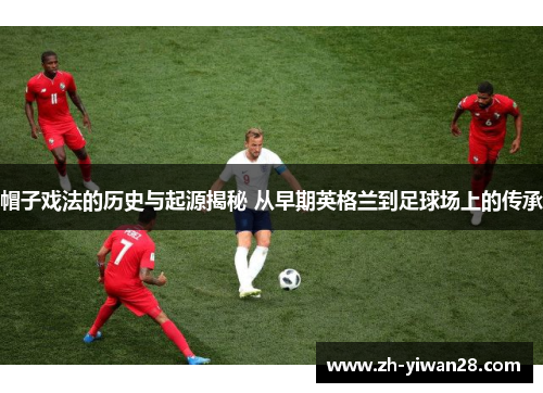 帽子戏法的历史与起源揭秘 从早期英格兰到足球场上的传承 帽子戏法的历史与起源揭秘 从早期英格兰到足球场上的传承