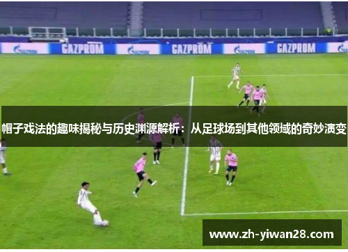 帽子戏法的趣味揭秘与历史渊源解析:从足球场到其他领域的奇妙演变 帽子戏法的趣味揭秘与历史渊源解析:从足球场到其他领域的奇妙演变