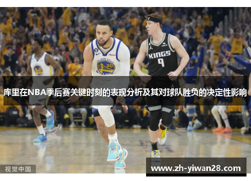 库里在NBA季后赛关键时刻的表现分析及其对球队胜负的决定性影响 库里在NBA季后赛关键时刻的表现分析及其对球队胜负的决定性影响