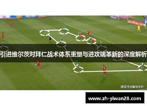 引进维尔茨对拜仁战术体系重塑与进攻端革新的深度解析 引进维尔茨对拜仁战术体系重塑与进攻端革新的深度解析