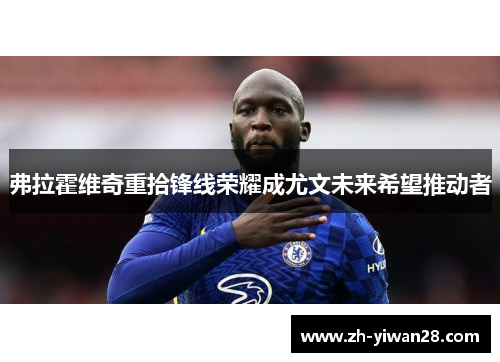 弗拉霍维奇重拾锋线荣耀成尤文未来希望推动者 弗拉霍维奇重拾锋线荣耀成尤文未来希望推动者