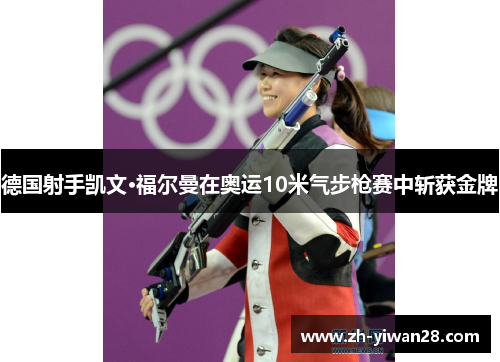 德国射手凯文·福尔曼在奥运10米气步枪赛中斩获金牌 德国射手凯文·福尔曼在奥运10米气步枪赛中斩获金牌