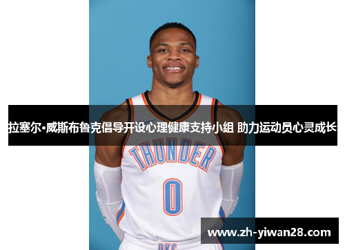 拉塞尔·威斯布鲁克倡导开设心理健康支持小组 助力运动员心灵成长