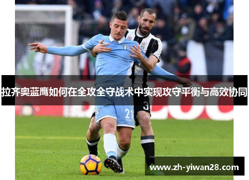 拉齐奥蓝鹰如何在全攻全守战术中实现攻守平衡与高效协同
