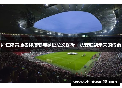 拜仁体育场名称演变与象征意义探析：从安联到未来的传奇