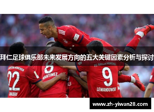 拜仁足球俱乐部未来发展方向的五大关键因素分析与探讨 拜仁足球俱乐部未来发展方向的五大关键因素分析与探讨